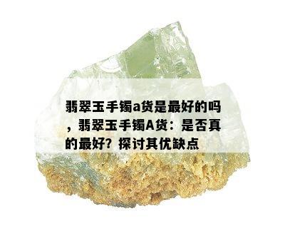 翡翠玉手镯a货是更好的吗，翡翠玉手镯A货：是否真的更好？探讨其优缺点