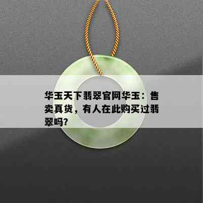 华玉天下翡翠官网华玉：售卖真货，有人在此购买过翡翠吗？