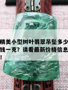 精美小型树叶翡翠吊坠多少钱一克？请看最新价格信息！