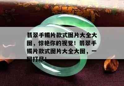 翡翠手镯片款式图片大全大图，惊艳你的视觉！翡翠手镯片款式图片大全大图，一网打尽！