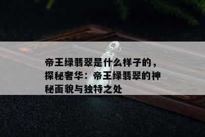 帝王绿翡翠是什么样子的，探秘奢华：帝王绿翡翠的神秘面貌与独特之处