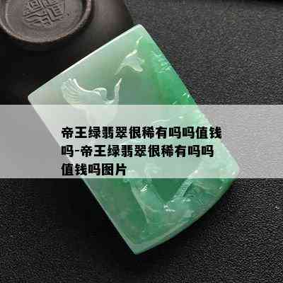 帝王绿翡翠很稀有吗吗值钱吗-帝王绿翡翠很稀有吗吗值钱吗图片