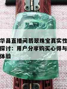 华昌直播间翡翠珠宝真实性探讨：用户分享购买心得与体验