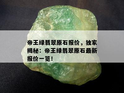 帝王绿翡翠原石报价，独家揭秘：帝王绿翡翠原石最新报价一览！