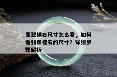 翡翠裸石尺寸怎么看，如何看翡翠裸石的尺寸？详细步骤解析