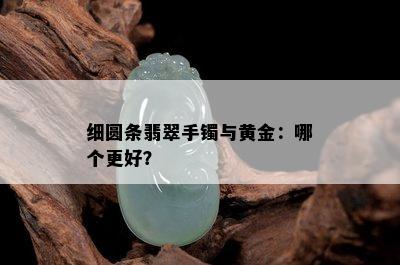 细圆条翡翠手镯与黄金：哪个更好？