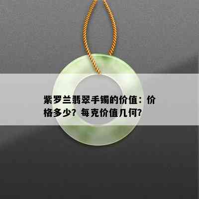 紫罗兰翡翠手镯的价值：价格多少？每克价值几何？