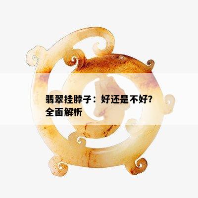 翡翠挂脖子：好还是不好？全面解析