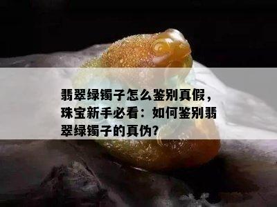 翡翠绿镯子怎么鉴别真假，珠宝新手必看：如何鉴别翡翠绿镯子的真伪？