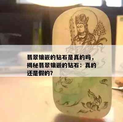 翡翠镶嵌的钻石是真的吗，揭秘翡翠镶嵌的钻石：真的还是假的？