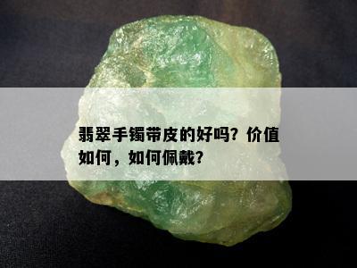 翡翠手镯带皮的好吗？价值如何，如何佩戴？