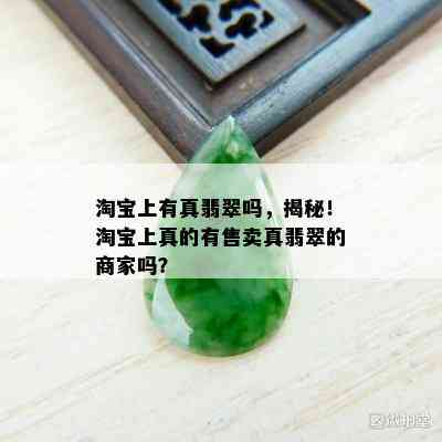 淘宝上有真翡翠吗，揭秘！淘宝上真的有售卖真翡翠的商家吗？