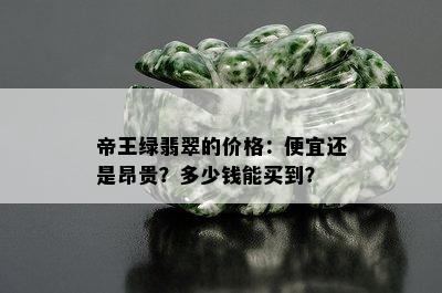 帝王绿翡翠的价格：便宜还是昂贵？多少钱能买到？