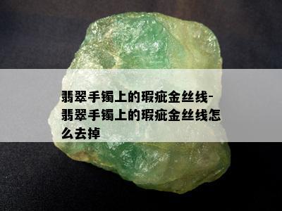 翡翠手镯上的瑕疵金丝线-翡翠手镯上的瑕疵金丝线怎么去掉