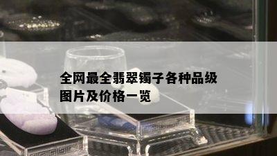 全网最全翡翠镯子各种品级图片及价格一览