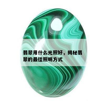 翡翠用什么光照好，揭秘翡翠的更佳照明方式