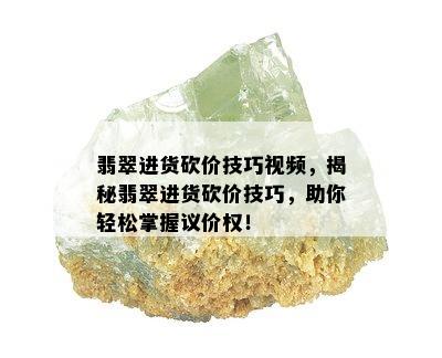 翡翠进货砍价技巧视频，揭秘翡翠进货砍价技巧，助你轻松掌握议价权！