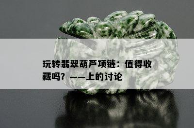 玩转翡翠葫芦项链：值得收藏吗？——上的讨论