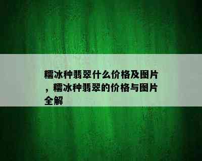 糯冰种翡翠什么价格及图片，糯冰种翡翠的价格与图片全解