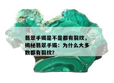 翡翠手镯是不是都有裂纹，揭秘翡翠手镯：为什么大多数都有裂纹？