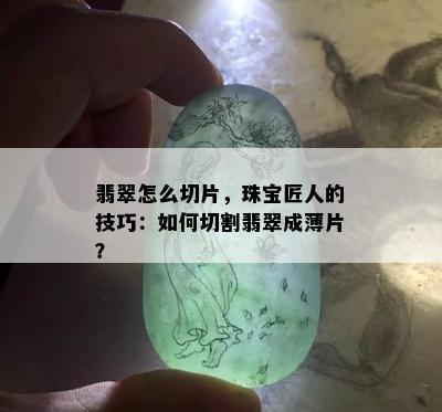 翡翠怎么切片，珠宝匠人的技巧：如何切割翡翠成薄片？