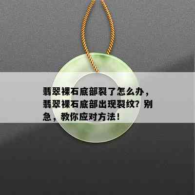 翡翠裸石底部裂了怎么办，翡翠裸石底部出现裂纹？别急，教你应对方法！