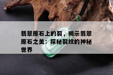 翡翠原石上的裂，揭示翡翠原石之美：探秘裂纹的神秘世界