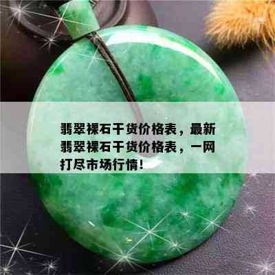 翡翠裸石干货价格表，最新翡翠裸石干货价格表，一网打尽市场行情！