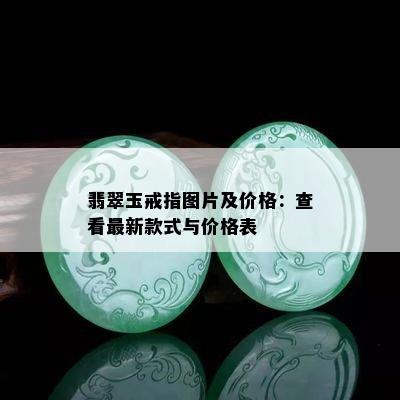 翡翠玉戒指图片及价格：查看最新款式与价格表