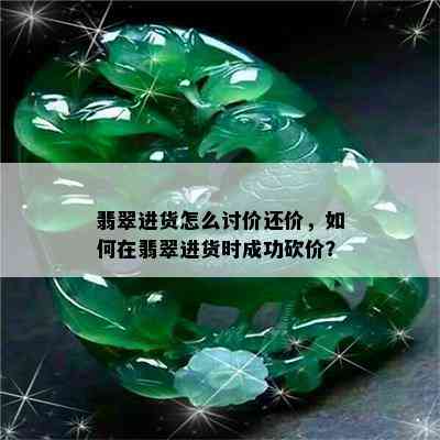 翡翠进货怎么讨价还价，如何在翡翠进货时成功砍价？