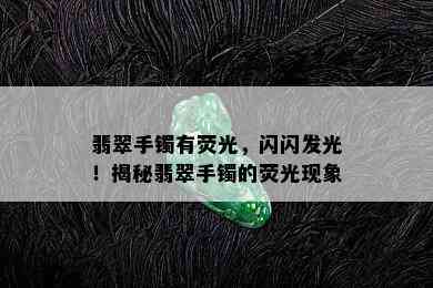 翡翠手镯有荧光，闪闪发光！揭秘翡翠手镯的荧光现象