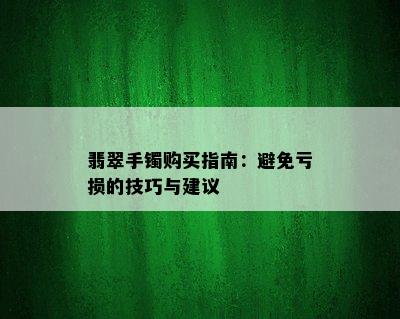 翡翠手镯购买指南：避免亏损的技巧与建议