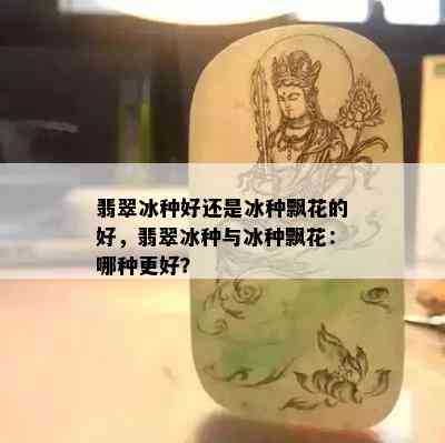 翡翠冰种好还是冰种飘花的好，翡翠冰种与冰种飘花：哪种更好？