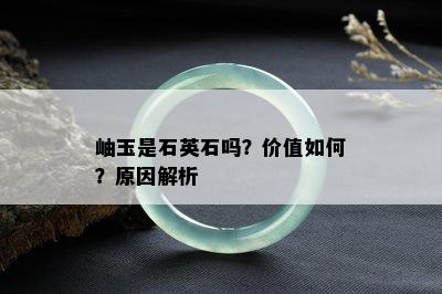 岫玉是石英石吗？价值如何？原因解析