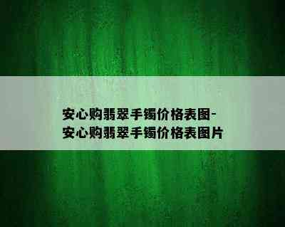 安心购翡翠手镯价格表图-安心购翡翠手镯价格表图片