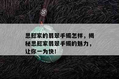 思懿家的翡翠手镯怎样，揭秘思懿家翡翠手镯的魅力，让你一为快！