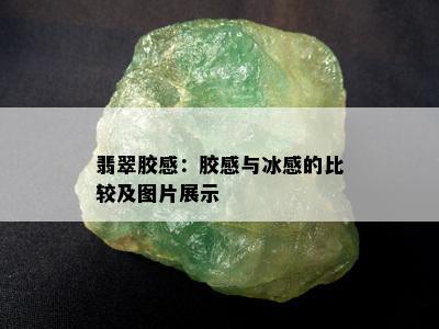 翡翠胶感：胶感与冰感的比较及图片展示