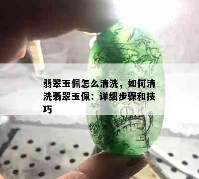 翡翠玉佩怎么清洗，如何清洗翡翠玉佩：详细步骤和技巧