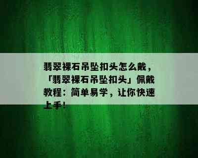 翡翠裸石吊坠扣头怎么戴，「翡翠裸石吊坠扣头」佩戴教程：简单易学，让你快速上手！