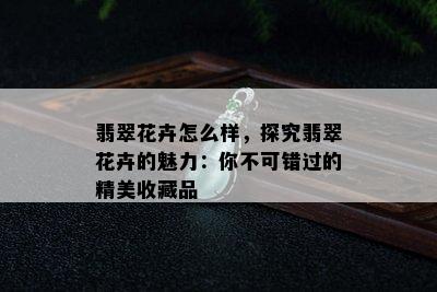 翡翠花卉怎么样，探究翡翠花卉的魅力：你不可错过的精美收藏品