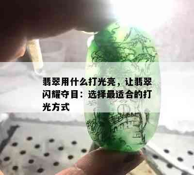 翡翠用什么打光亮，让翡翠闪耀夺目：选择最适合的打光方式