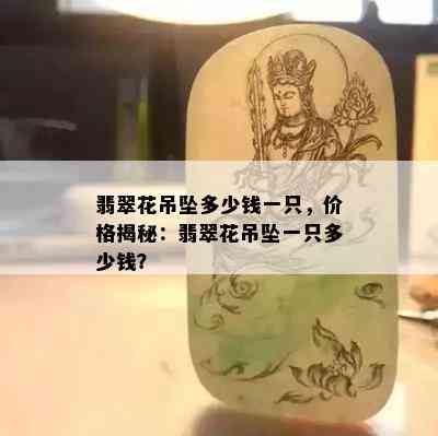 翡翠花吊坠多少钱一只，价格揭秘：翡翠花吊坠一只多少钱？