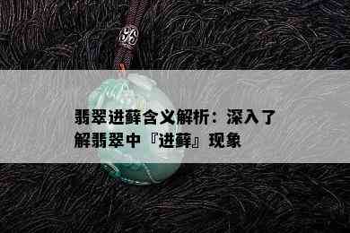 翡翠进藓含义解析：深入了解翡翠中『进藓』现象