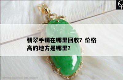 翡翠手镯在哪里回收？价格高的地方是哪里？