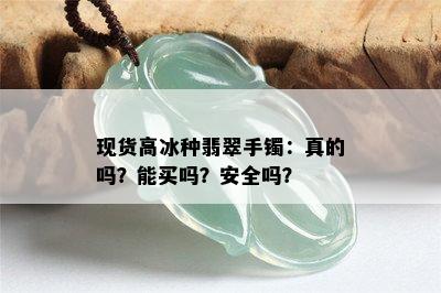 现货高冰种翡翠手镯：真的吗？能买吗？安全吗？