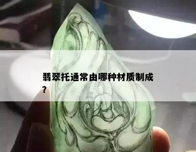 翡翠托通常由哪种材质制成？