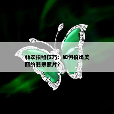 翡翠拍照技巧：如何拍出美丽的翡翠照片？