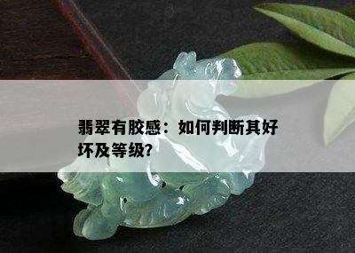 翡翠有胶感：如何判断其好坏及等级？