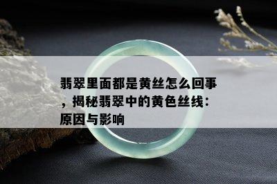 翡翠里面都是黄丝怎么回事，揭秘翡翠中的黄色丝线：原因与影响