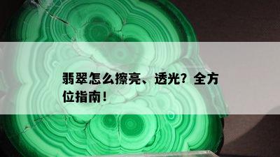 翡翠怎么擦亮、透光？全方位指南！